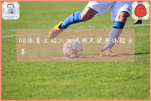 ng体育主站入口说明及使用体验分享