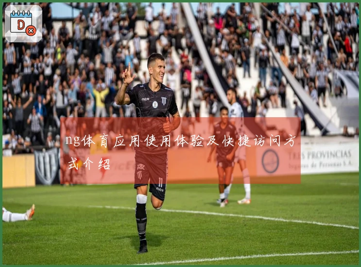 ng体育应用使用体验及快捷访问方式介绍