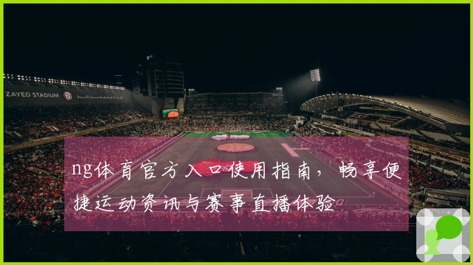 ng体育官方入口使用指南，畅享便捷运动资讯与赛事直播体验