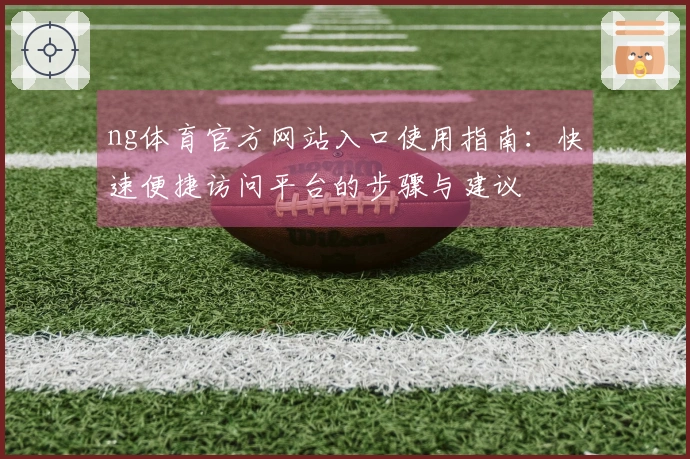 ng体育官方网站入口使用指南：快速便捷访问平台的步骤与建议