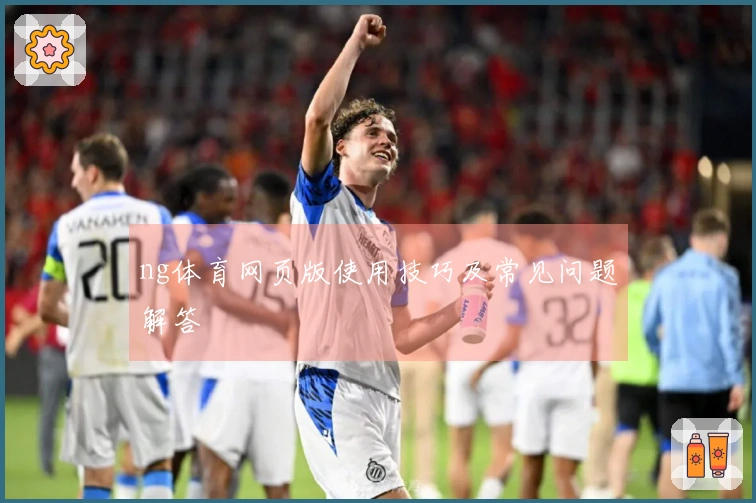 ng体育网页版使用技巧及常见问题解答