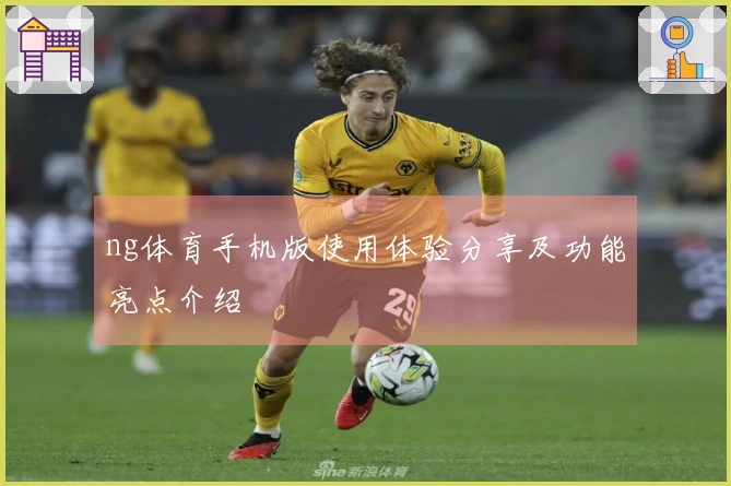 ng体育手机版使用体验分享及功能亮点介绍