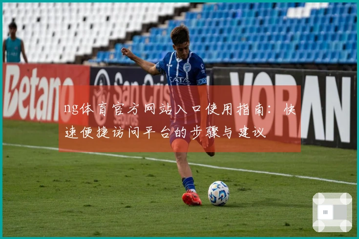 ng体育官方网站入口使用指南:快速便捷访问平台的步骤与建议