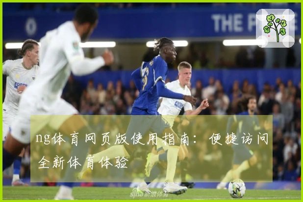 ng体育网页版使用指南：便捷访问全新体育体验