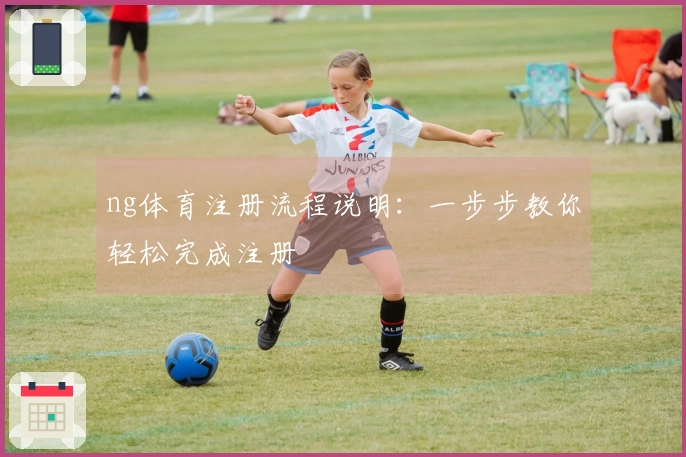 ng体育注册流程说明：一步步教你轻松完成注册