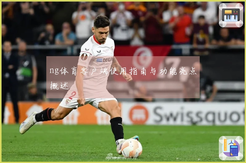 ng体育客户端使用指南与功能亮点概述